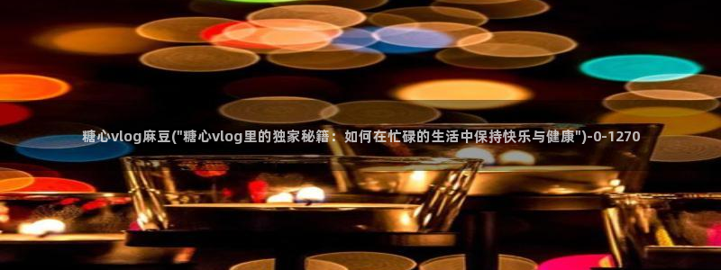 糖心官网免费进入vlog：糖心vlog麻豆(\